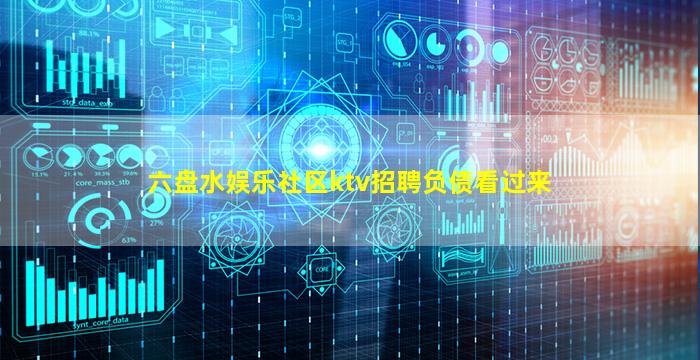 六盘水娱乐社区ktv招聘负债看过来