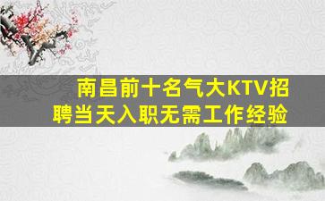 南昌前十名气大KTV招聘当天入职无需工作经验