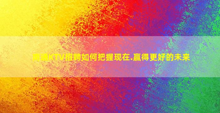 南通KTV招聘如何把握现在.赢得更好的未来